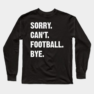 Sorry. Can't. Football. Bye. Long Sleeve T-Shirt